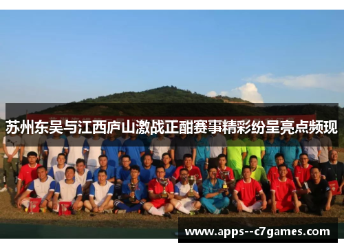 苏州东吴与江西庐山激战正酣赛事精彩纷呈亮点频现