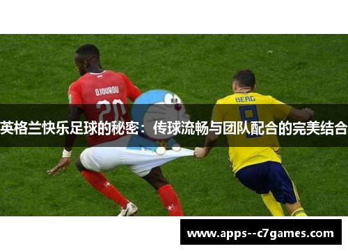 英格兰快乐足球的秘密：传球流畅与团队配合的完美结合