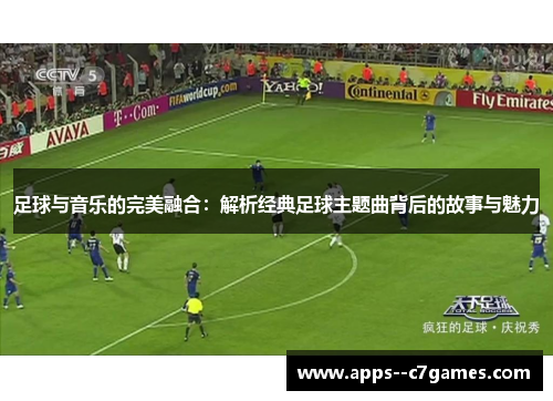 足球与音乐的完美融合：解析经典足球主题曲背后的故事与魅力