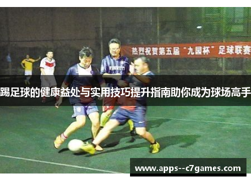 踢足球的健康益处与实用技巧提升指南助你成为球场高手