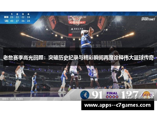 老詹赛季高光回顾：突破历史纪录与精彩瞬间再度诠释伟大篮球传奇