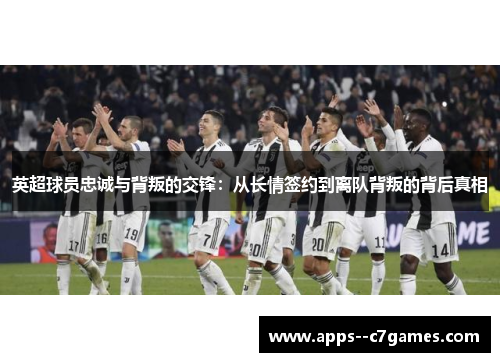 英超球员忠诚与背叛的交锋：从长情签约到离队背叛的背后真相