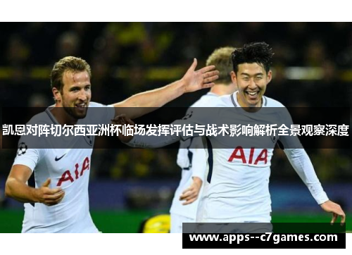 凯恩对阵切尔西亚洲杯临场发挥评估与战术影响解析全景观察深度